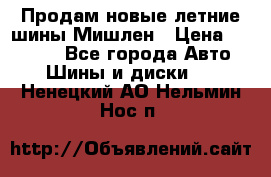 Продам новые летние шины Мишлен › Цена ­ 44 000 - Все города Авто » Шины и диски   . Ненецкий АО,Нельмин Нос п.